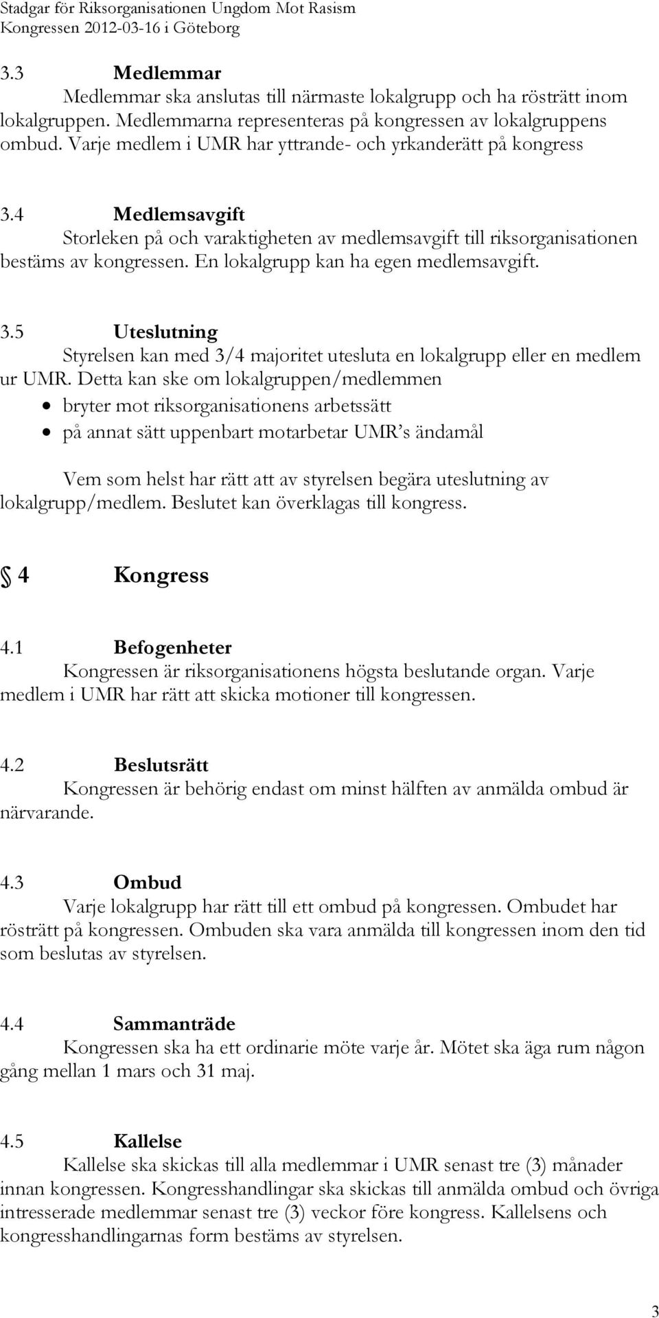 En lokalgrupp kan ha egen medlemsavgift. 3.5 Uteslutning Styrelsen kan med 3/4 majoritet utesluta en lokalgrupp eller en medlem ur UMR.