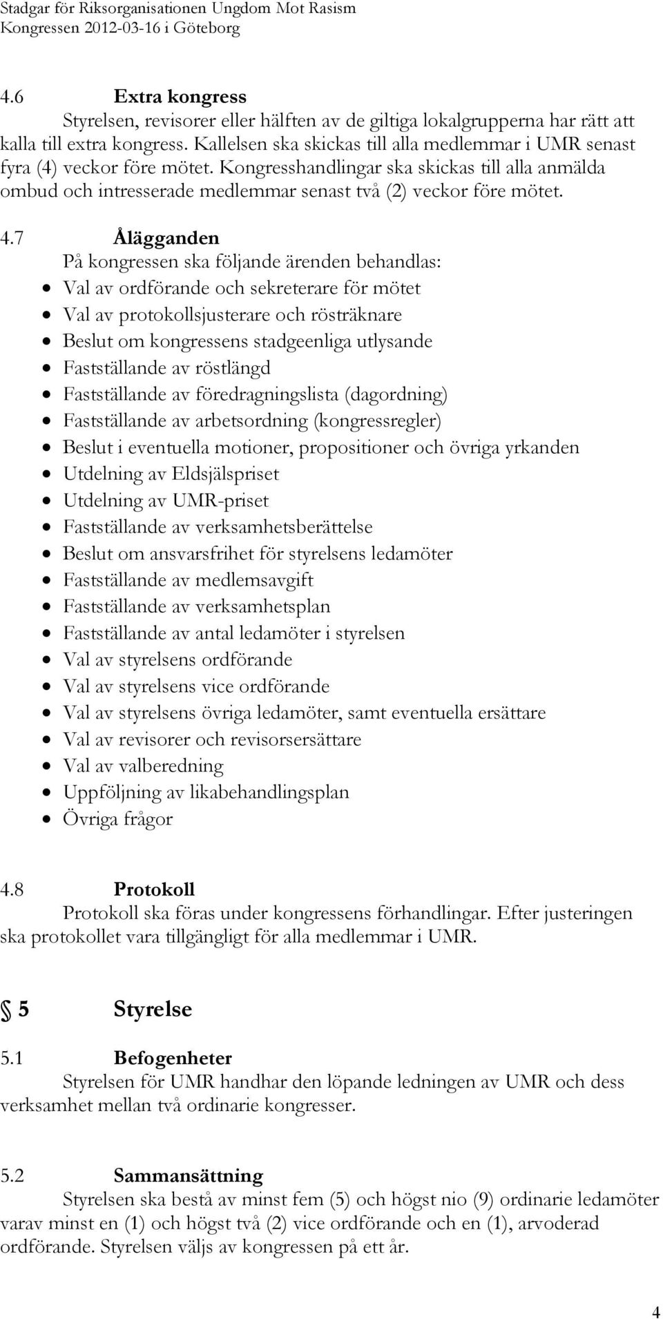 4.7 Ålägganden På kongressen ska följande ärenden behandlas: Val av ordförande och sekreterare för mötet Val av protokollsjusterare och rösträknare Beslut om kongressens stadgeenliga utlysande
