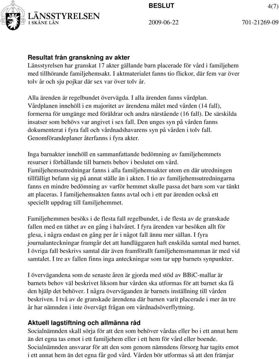 Vårdplanen innehöll i en majoritet av ärendena målet med vården (14 fall), formerna för umgänge med föräldrar och andra närstående (16 fall). De särskilda insatser som behövs var angivet i sex fall.