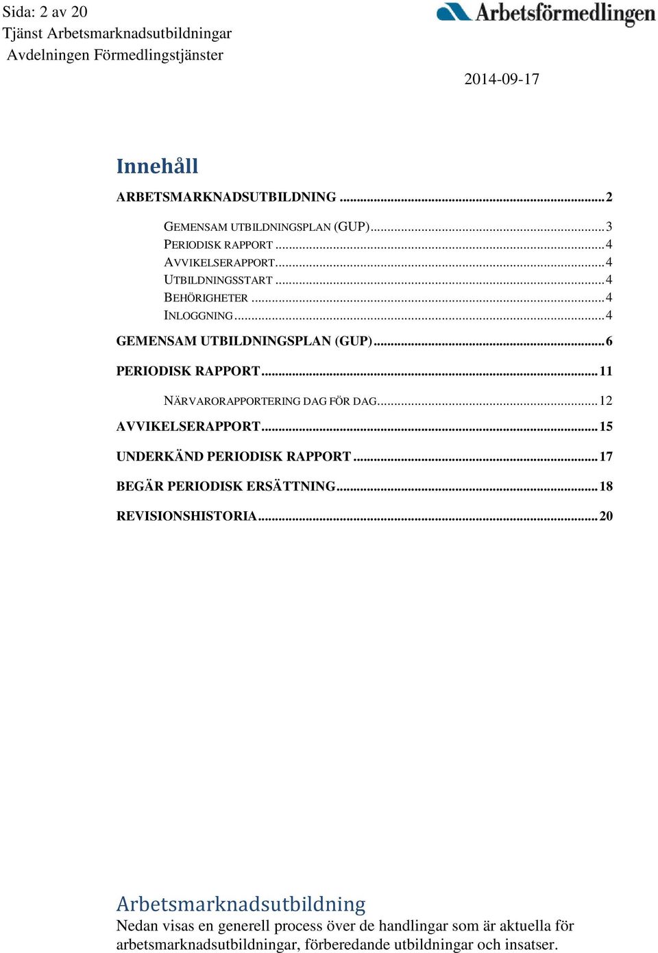 .. 11 NÄRVARORAPPORTERING DAG FÖR DAG... 12 AVVIKELSERAPPORT... 15 UNDERKÄND PERIODISK RAPPORT... 17 BEGÄR PERIODISK ERSÄTTNING.