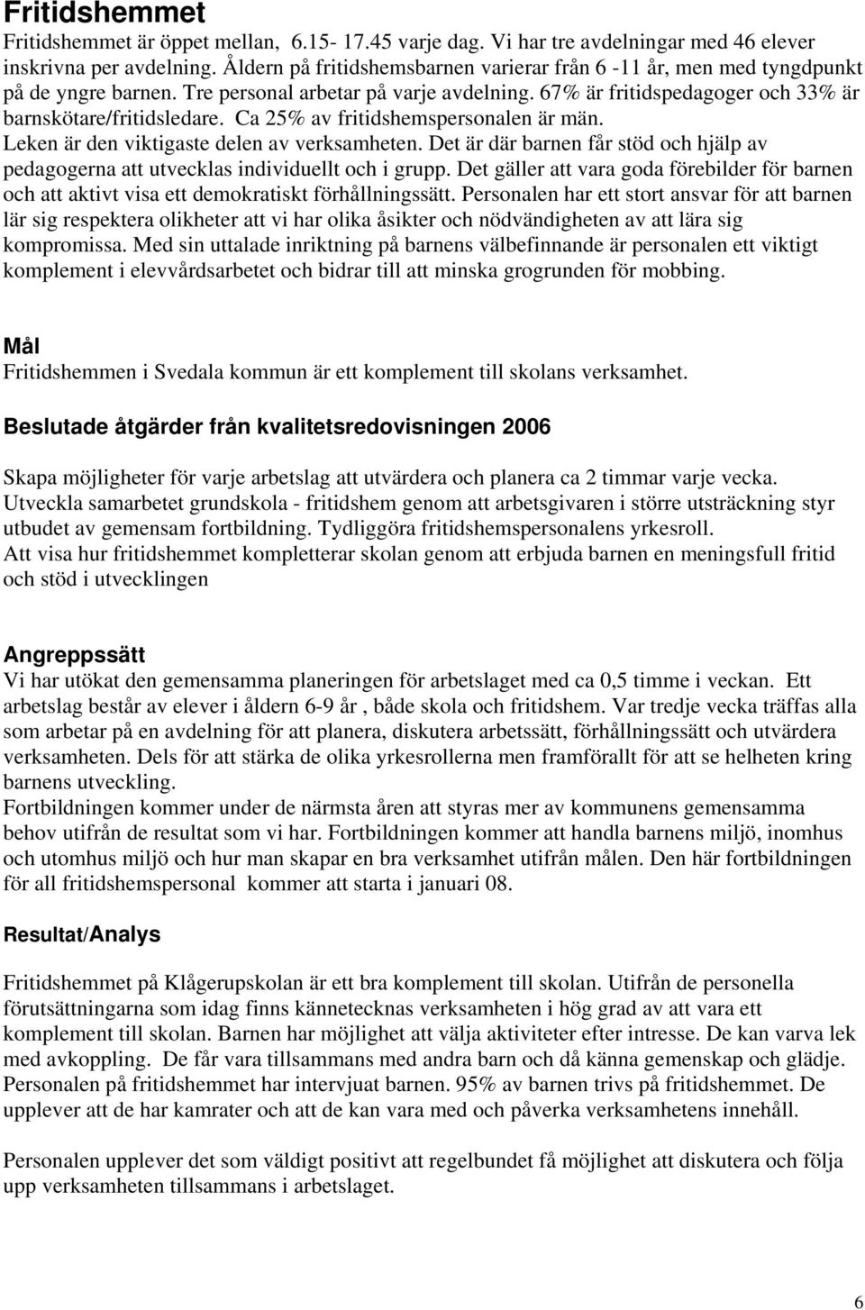 Ca 25% av fritidshemspersonalen är män. Leken är den viktigaste delen av verksamheten. Det är där barnen får stöd och hjälp av pedagogerna att utvecklas individuellt och i grupp.