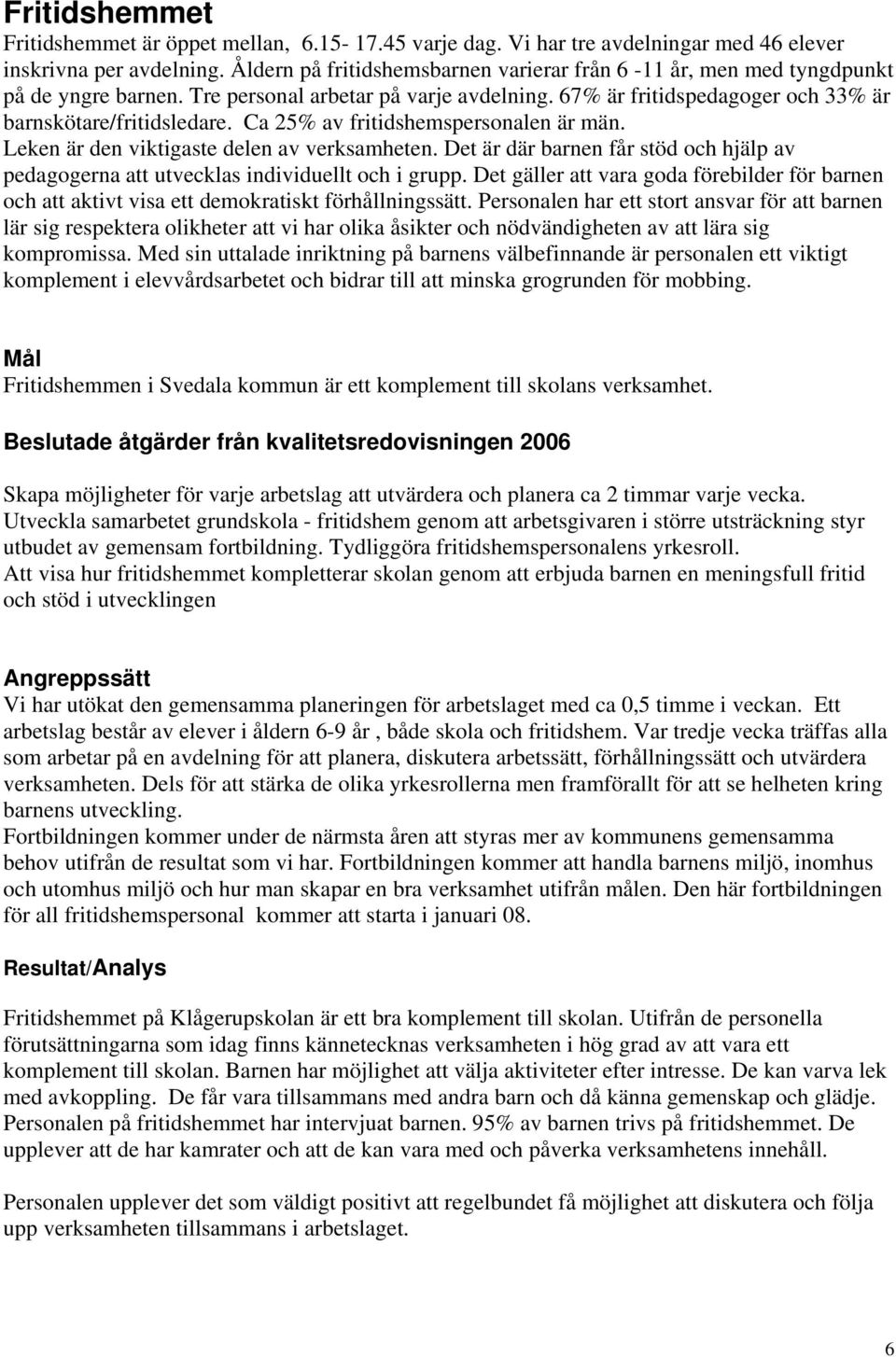 Ca 25% av fritidshemspersonalen är män. Leken är den viktigaste delen av verksamheten. Det är där barnen får stöd och hjälp av pedagogerna att utvecklas individuellt och i grupp.