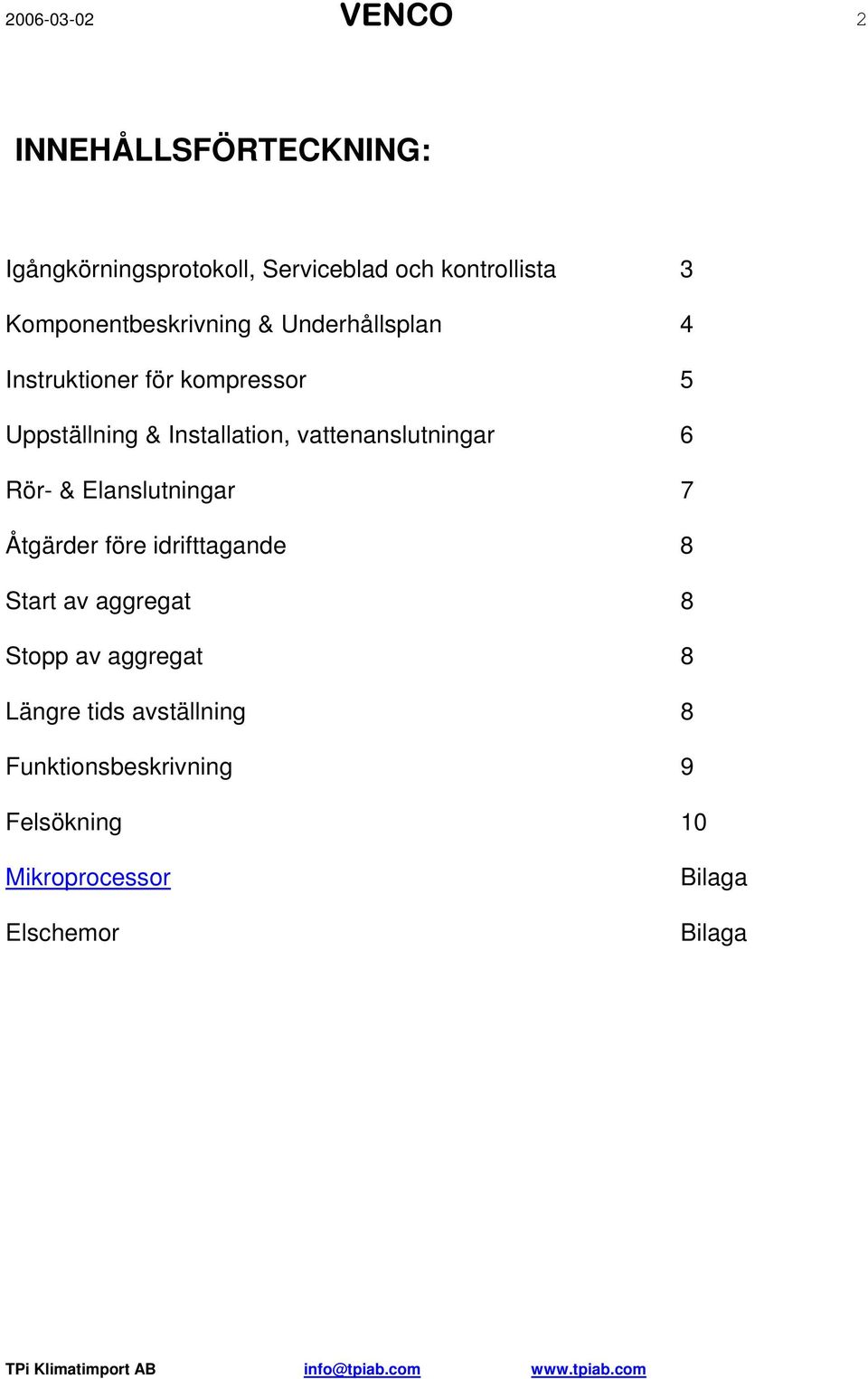 vattenanslutningar 6 Rör- & Elanslutningar 7 Åtgärder före idrifttagande 8 Start av aggregat 8 Stopp