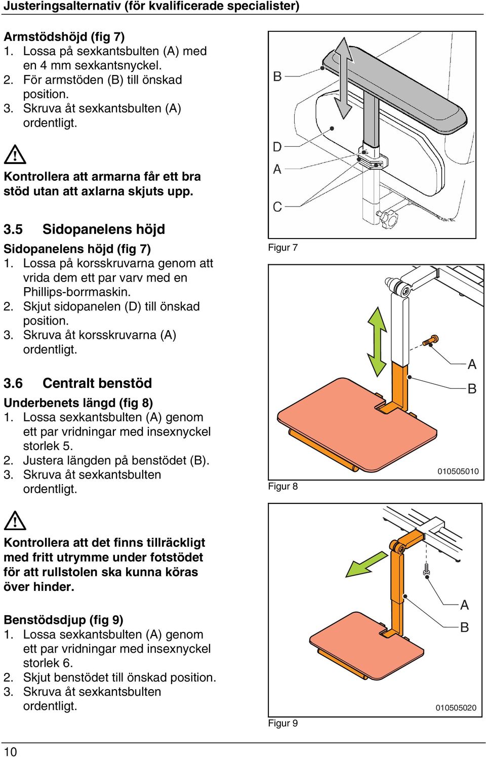 Lossa på korsskruvarna genom att vrida dem ett par varv med en Phillips-borrmaskin. 2. Skjut sidopanelen (D) till önskad position. 3. Skruva åt korsskruvarna () ordentligt. 3.6 Centralt benstöd Underbenets längd (fig 8) 1.