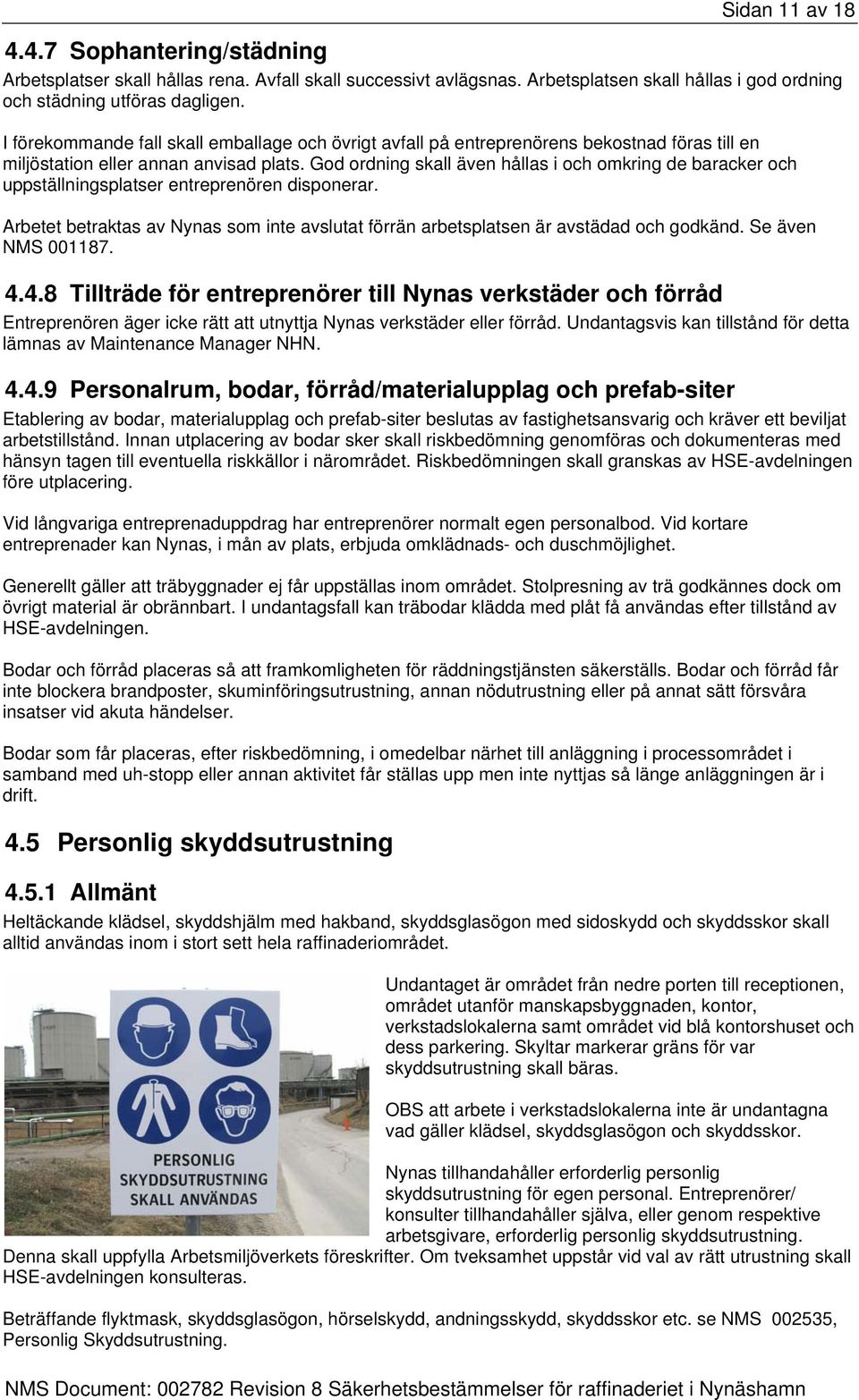 God ordning skall även hållas i och omkring de baracker och uppställningsplatser entreprenören disponerar. Arbetet betraktas av Nynas som inte avslutat förrän arbetsplatsen är avstädad och godkänd.
