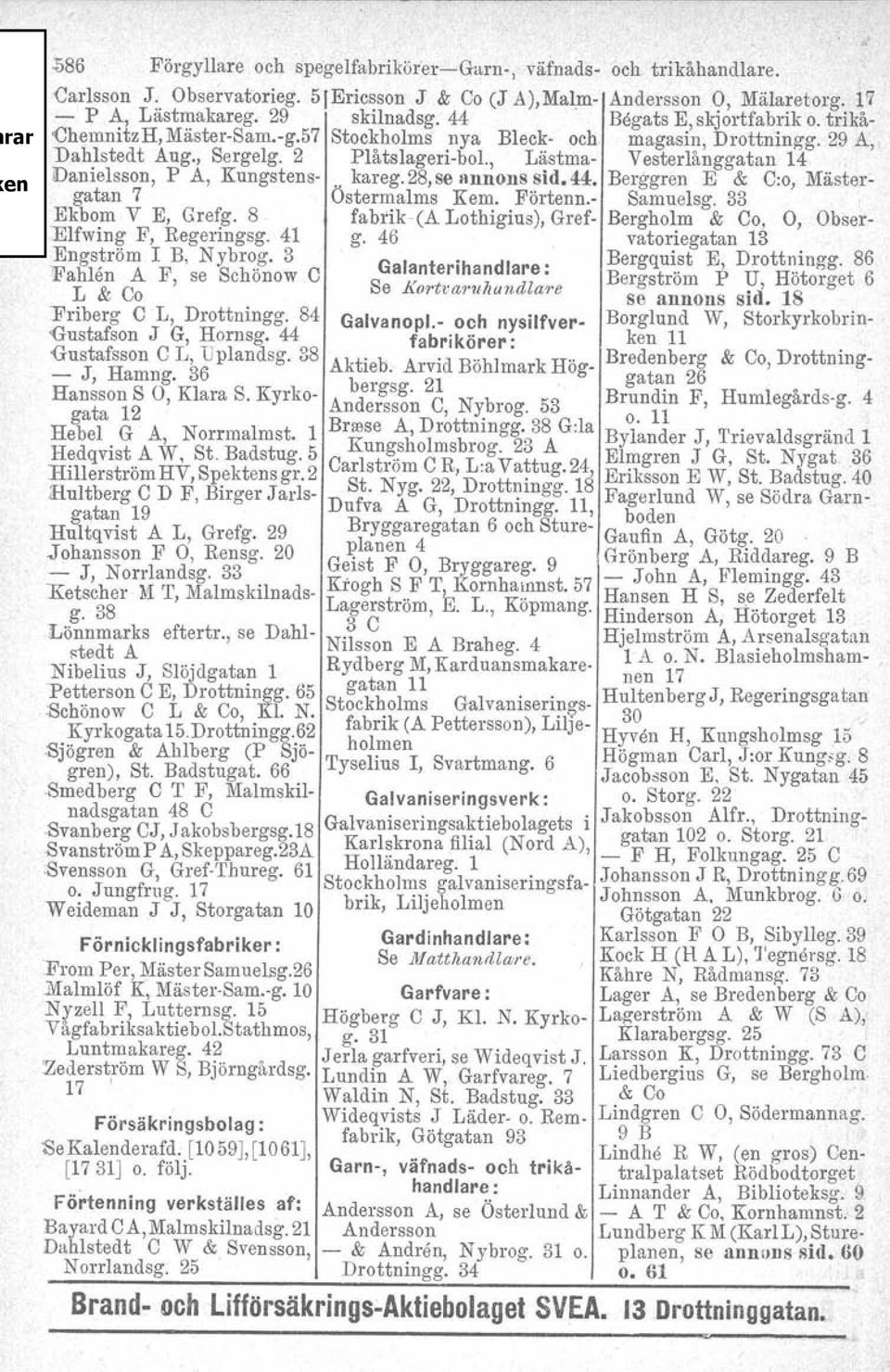 , Låstrna- Vesterlånggatan 14 Danielsson, P A, Kungstens-. kareg. 28, se annons sid. 44. Berggren E & C:o, Mästergatan 7 Östermalms Kem. Förtenn.- Samuelsg. 33 Ekbom V E, Grefg. 8 fabrik-t å.