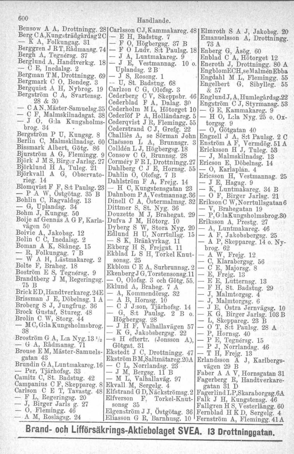 18 - J E, Vestmannag. 10 o. Eneroth J, Drottningg. 80 A -- U E, Inedalsg. 2 Uplandsg. 2 B' EngblomECH,seMalmenEbba Bergman TM, Drottningg. 69 - J S, Roseng. 1 ' Engdalil M.L, Flemingg.