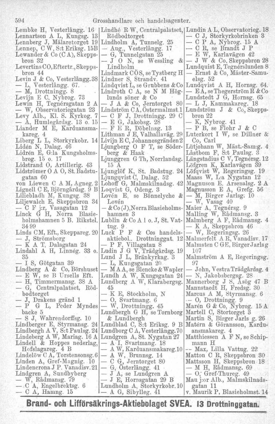 17 - C R, se Brandt J P Lewander & Co (C A), Skepps- - G, Tunnelgatan 25 - E W, Karlavägen 42 bron 32 - J O N, se Wessling & - J W & Co, Skeppsbron 28 Levertins CO,Eftertr., Skepps- Lindholm,.