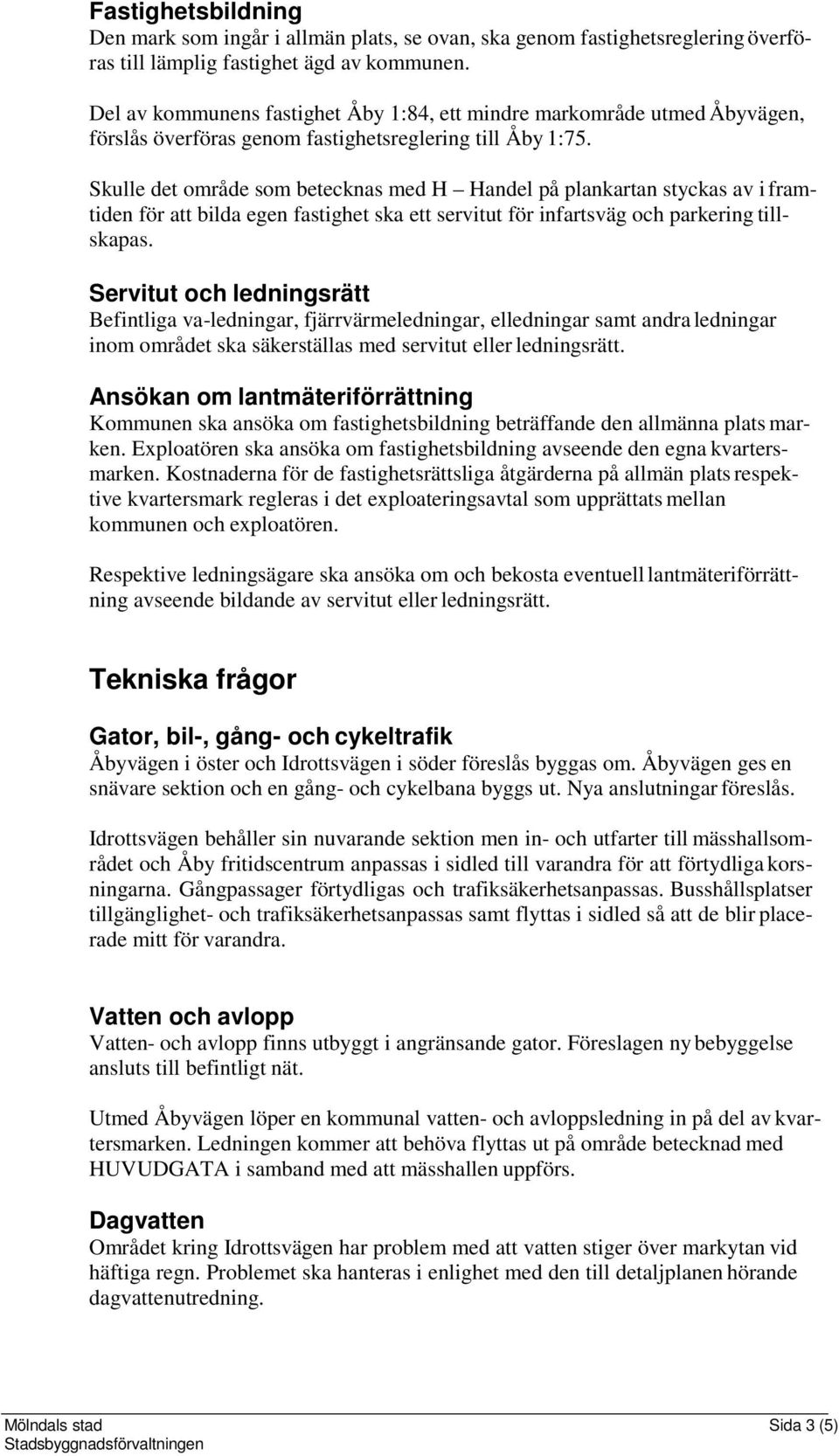 Skulle det område som betecknas med H Handel på plankartan styckas av i framtiden för att bilda egen fastighet ska ett servitut för infartsväg och parkering tillskapas.