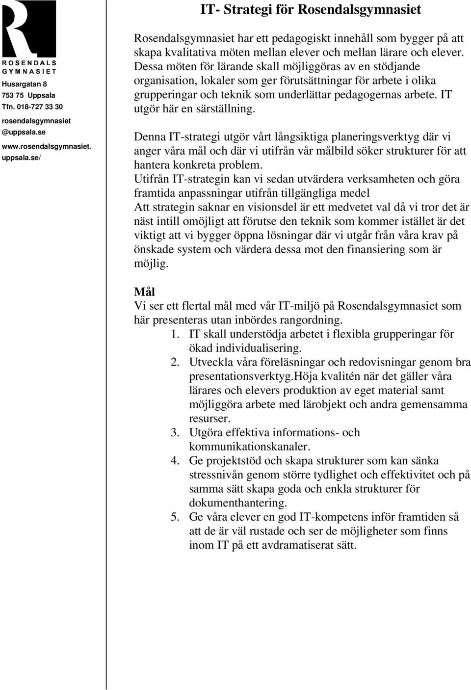 IT utgör här en särställning. Denna IT-strategi utgör vårt långsiktiga planeringsverktyg där vi anger våra mål och där vi utifrån vår målbild söker strukturer för att hantera konkreta problem.