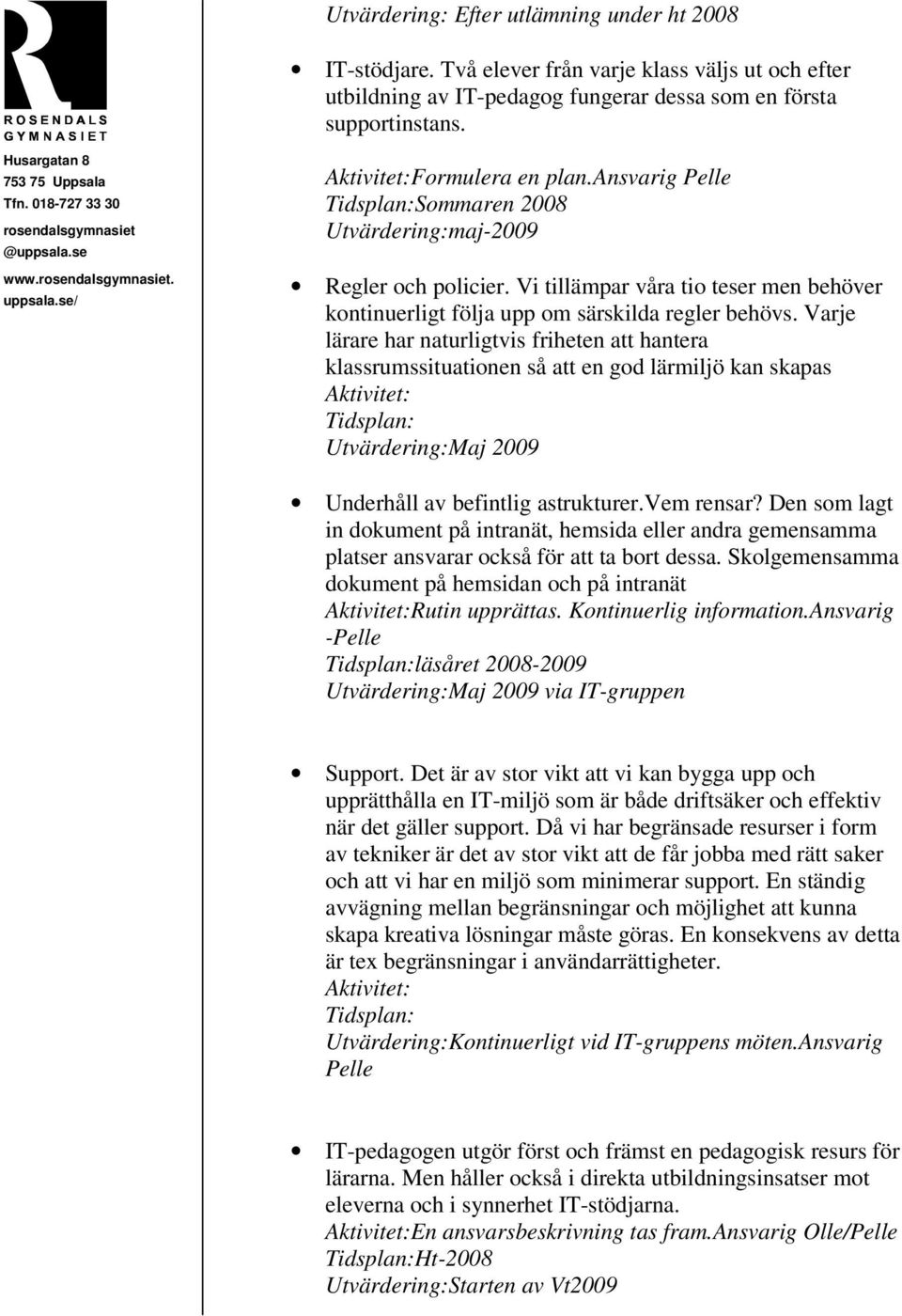 Varje lärare har naturligtvis friheten att hantera klassrumssituationen så att en god lärmiljö kan skapas Utvärdering:Maj 2009 Underhåll av befintlig astrukturer.vem rensar?