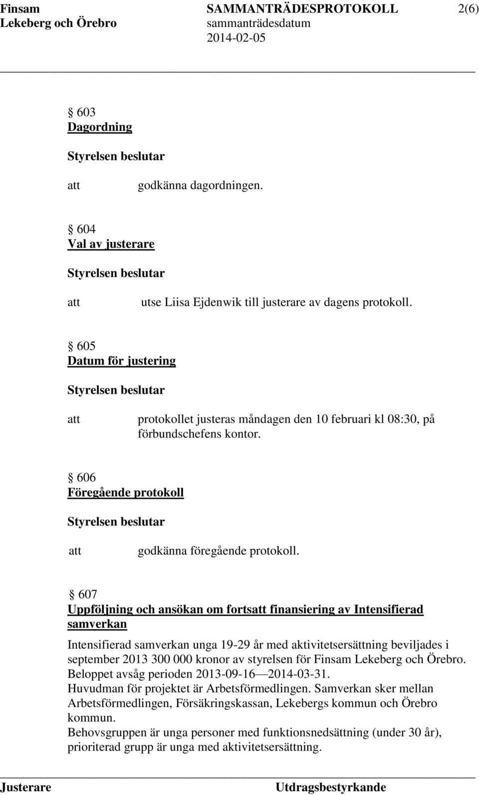 607 Uppföljning och ansökan om forts finansiering av Intensifierad samverkan Intensifierad samverkan unga 19-29 år med aktivitetsersättning beviljades i september 2013 300 000 kronor av styrelsen för
