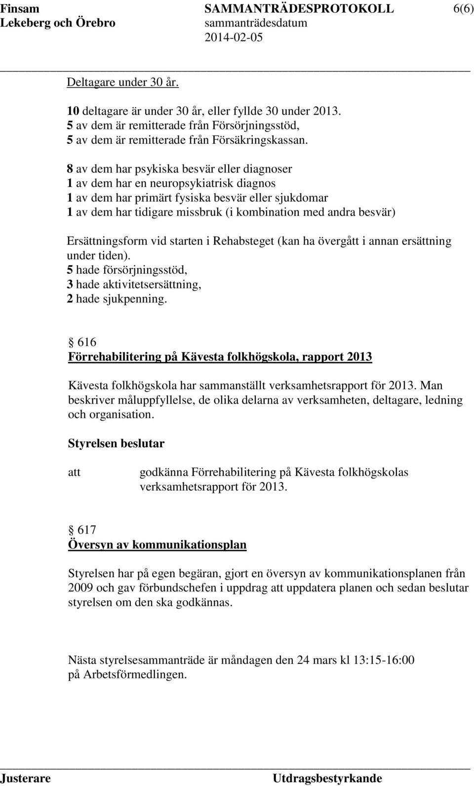 besvär) Ersättningsform vid starten i Rehabsteget (kan ha övergått i annan ersättning under tiden). 5 hade försörjningsstöd, 3 hade aktivitetsersättning, 2 hade sjukpenning.
