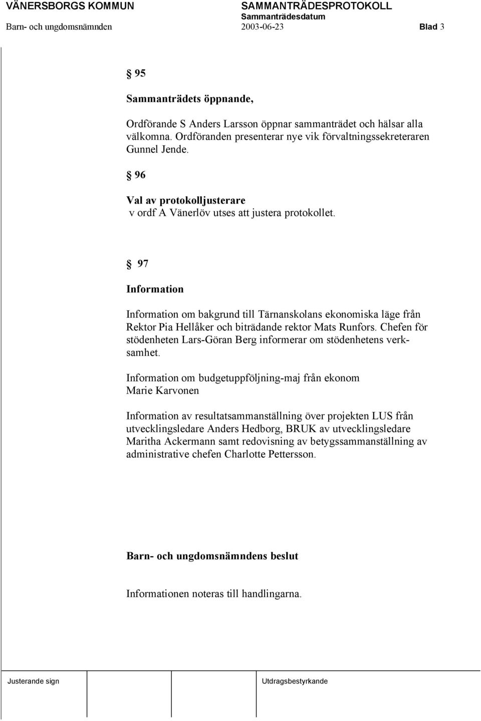 97 Information Information om bakgrund till Tärnanskolans ekonomiska läge från Rektor Pia Hellåker och biträdande rektor Mats Runfors.