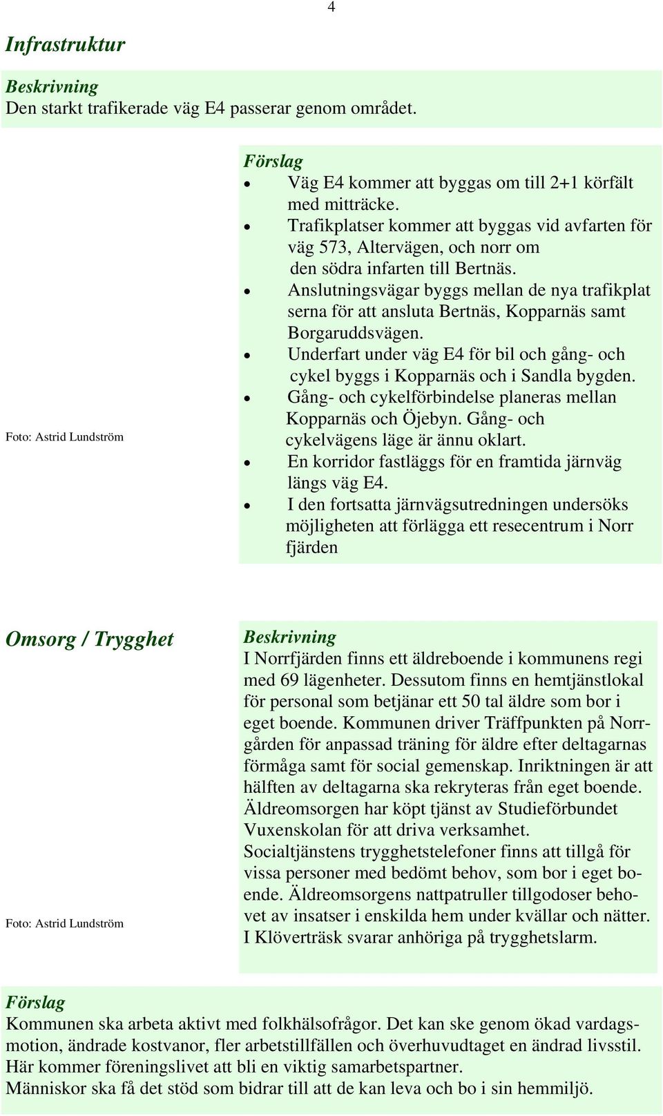 Anslutningsvägar byggs mellan de nya trafikplat serna för att ansluta Bertnäs, Kopparnäs samt Borgaruddsvägen. Underfart under väg E4 för bil och gång- och cykel byggs i Kopparnäs och i Sandla bygden.