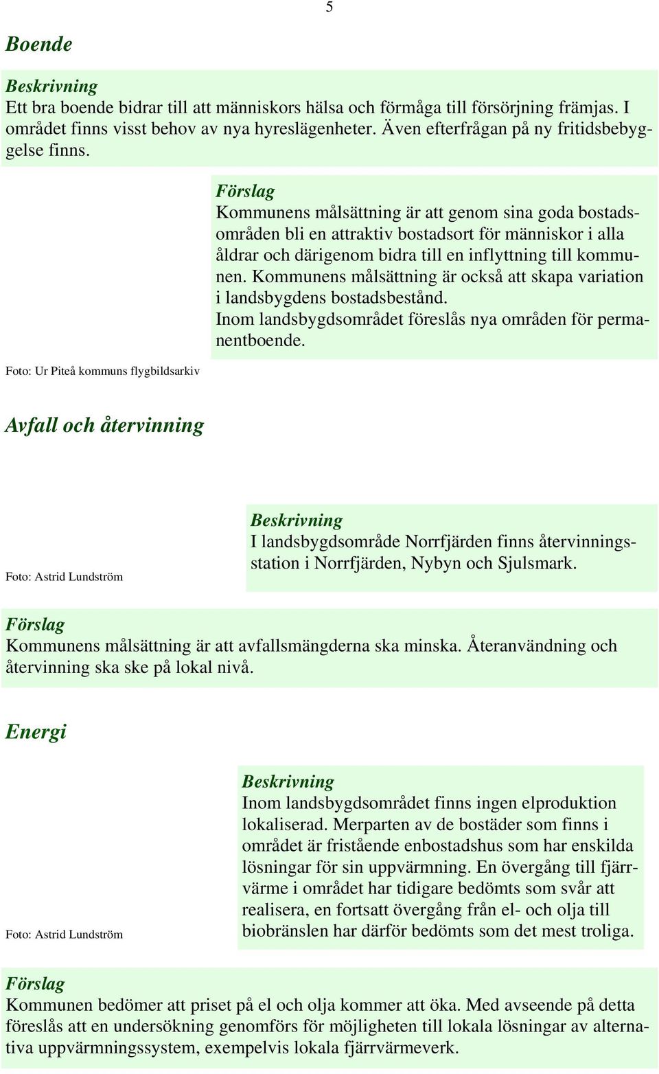 kommunen. Kommunens målsättning är också att skapa variation i landsbygdens bostadsbestånd. Inom landsbygdsområdet föreslås nya områden för permanentboende.