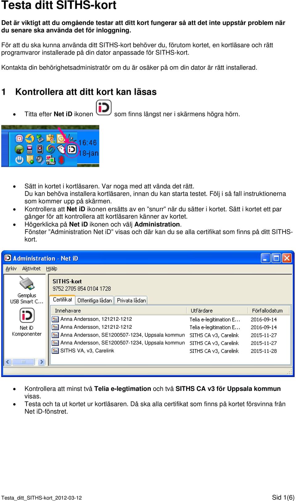 Kontakta din behörighetsadministratör om du är osäker på om din dator är rätt installerad. 1 Kontrollera att ditt kort kan läsas Titta efter Net id ikonen som finns längst ner i skärmens högra hörn.