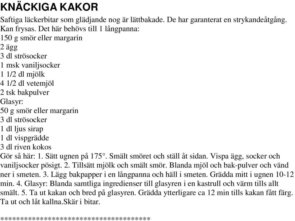 dl ljus sirap 1 dl vispgrädde 3 dl riven kokos Gör så här: 1. Sätt ugnen på 175. Smält smöret och ställ åt sidan. Vispa ägg, socker och vaniljsocker pösigt. 2. Tillsätt mjölk och smält smör.
