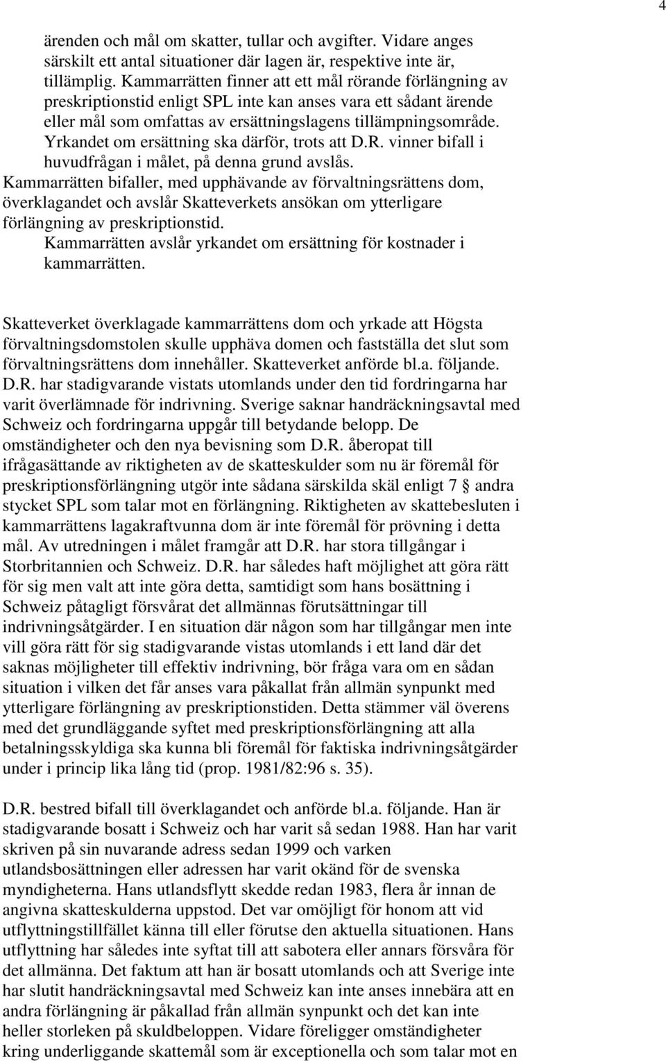 Yrkandet om ersättning ska därför, trots att D.R. vinner bifall i huvudfrågan i målet, på denna grund avslås.