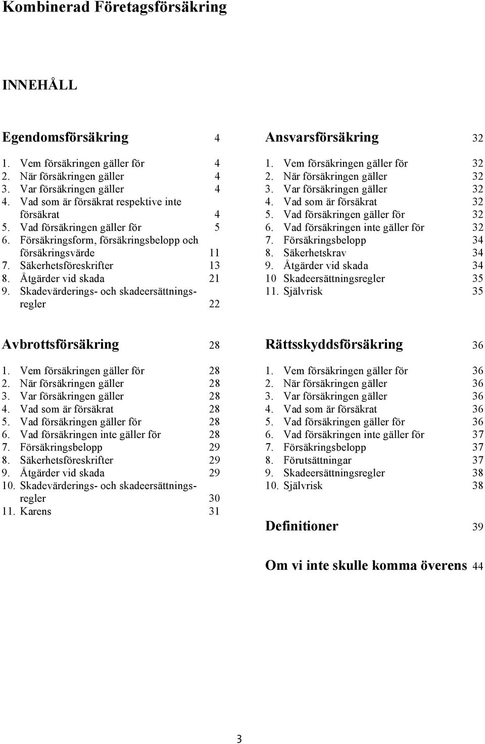 Skadevärderings- och skadeersättningsregler 22 Ansvarsförsäkring 32 1. Vem försäkringen gäller för 32 2. När försäkringen gäller 32 3. Var försäkringen gäller 32 4. Vad som är försäkrat 32 5.