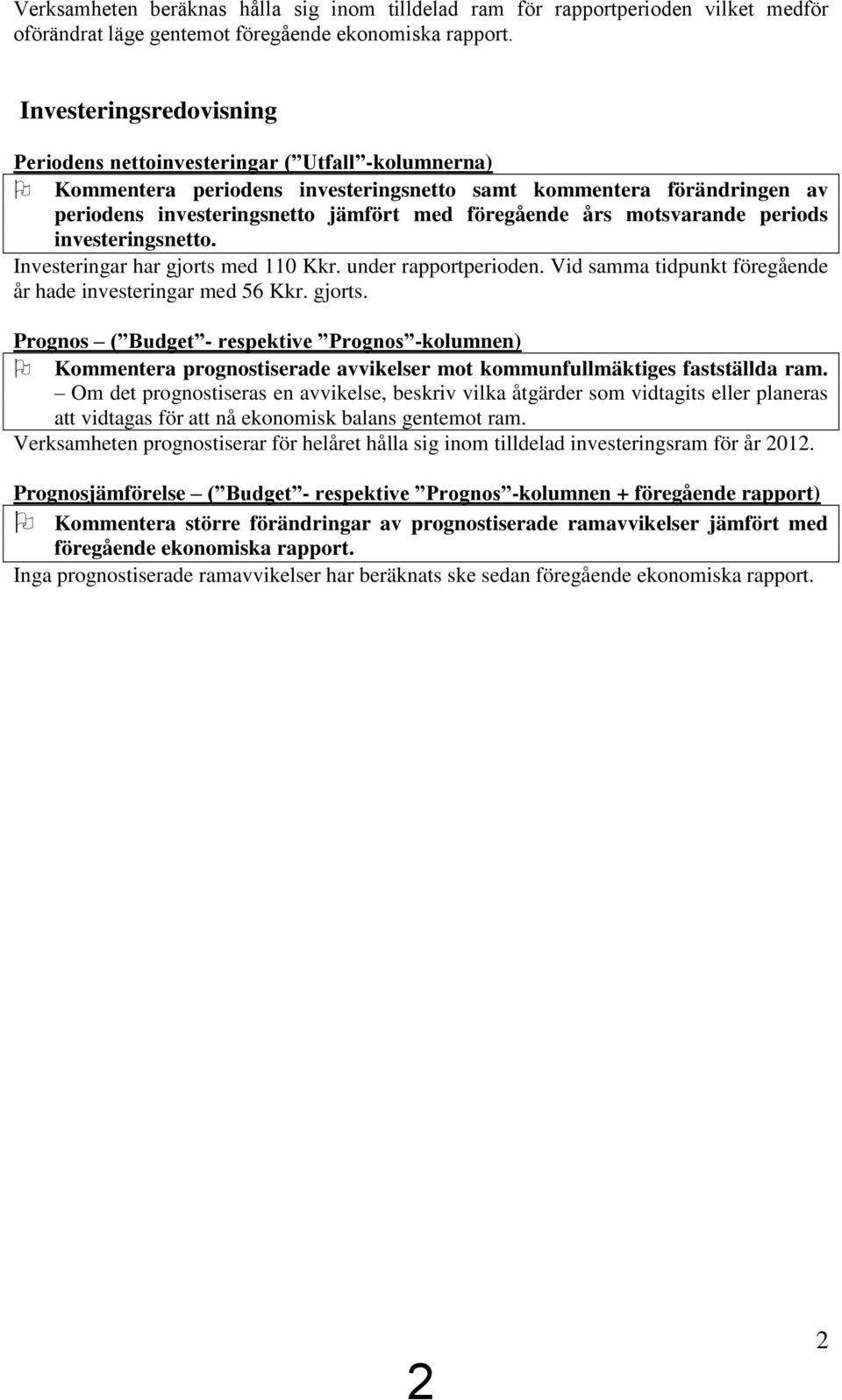 års motsvarande periods investeringsnetto. Investeringar har gjorts med 110 Kkr. under rapportperioden. Vid samma tidpunkt föregående år hade investeringar med 56 Kkr. gjorts. Prognos ( Budget - respektive Prognos -kolumnen) Kommentera prognostiserade avvikelser mot kommunfullmäktiges fastställda ram.