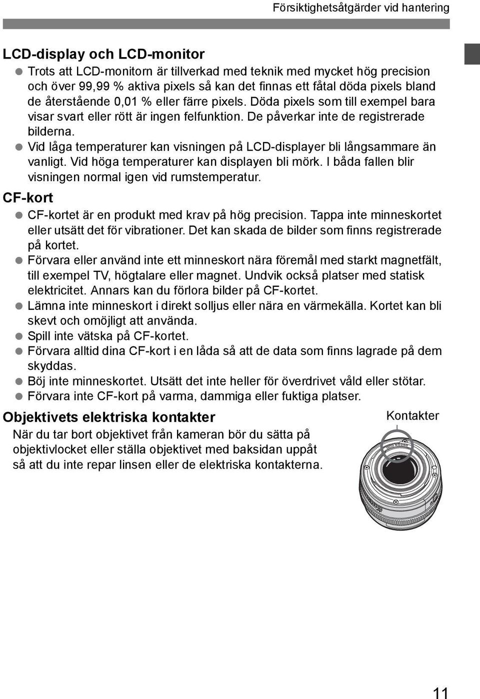 Vid låga temperaturer kan visningen på LCD-displayer bli långsammare än vanligt. Vid höga temperaturer kan displayen bli mörk. I båda fallen blir visningen normal igen vid rumstemperatur.