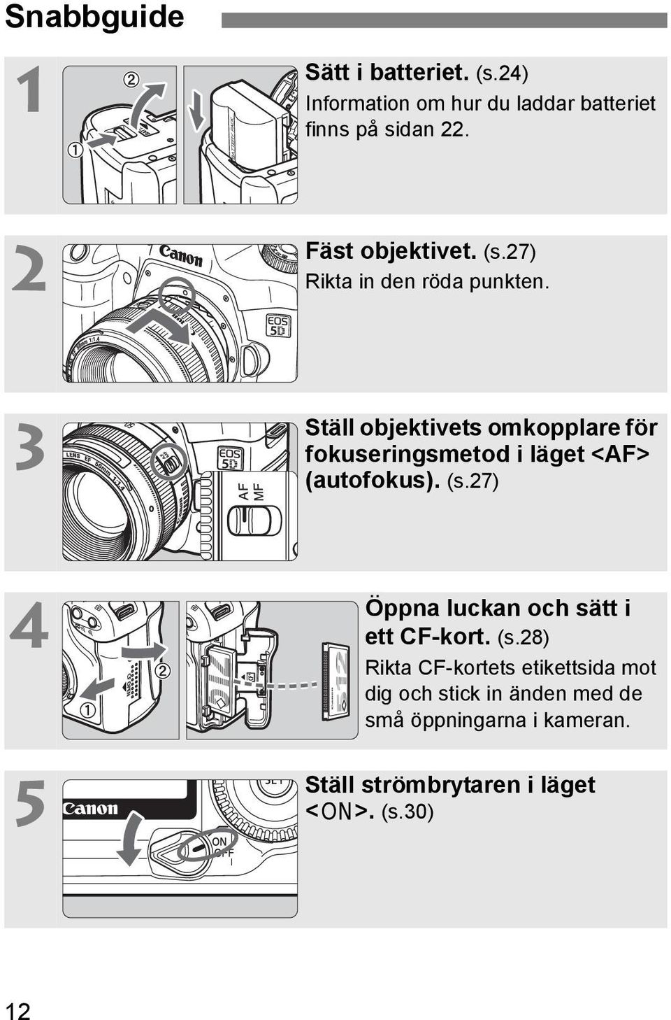3 Ställ objektivets omkopplare för fokuseringsmetod i läget <AF> (autofokus). (s.