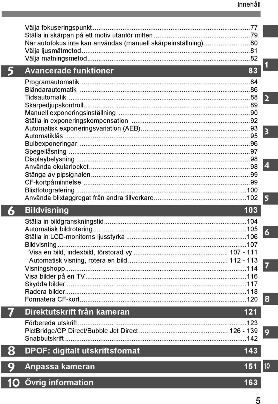..90 Ställa in exponeringskompensation...92 Automatisk exponeringsvariation (AEB)...93 Automatiklås...95 Bulbexponeringar...96 Spegellåsning...97 Displaybelysning...98 Använda okularlocket.