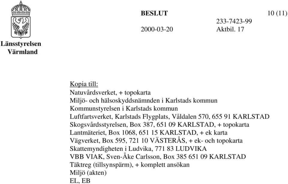 Lantmäteriet, Box 1068, 651 15 KARLSTAD, + ek karta Vägverket, Box 595, 721 10 VÄSTERÅS, + ek- och topokarta Skattemyndigheten i