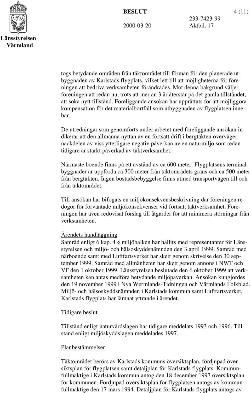 Föreliggande ansökan har upprättats för att möjliggöra kompensation för det materialbortfall som utbyggnaden av flygplatsen innebar.