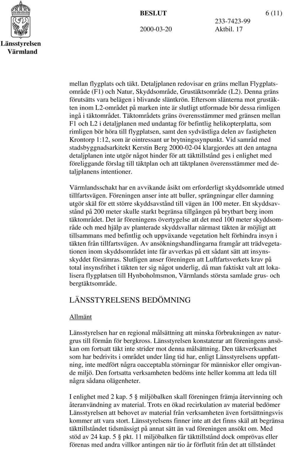 Täktområdets gräns överensstämmer med gränsen mellan F1 och L2 i detaljplanen med undantag för befintlig helikopterplatta, som rimligen bör höra till flygplatsen, samt den sydvästliga delen av