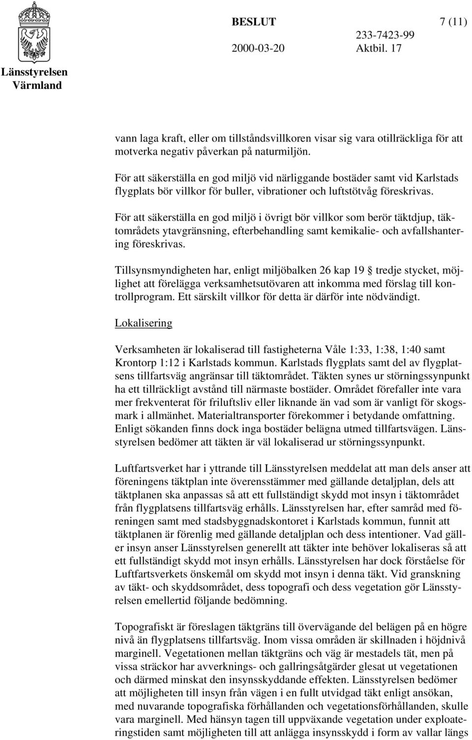 För att säkerställa en god miljö i övrigt bör villkor som berör täktdjup, täktområdets ytavgränsning, efterbehandling samt kemikalie- och avfallshantering föreskrivas.
