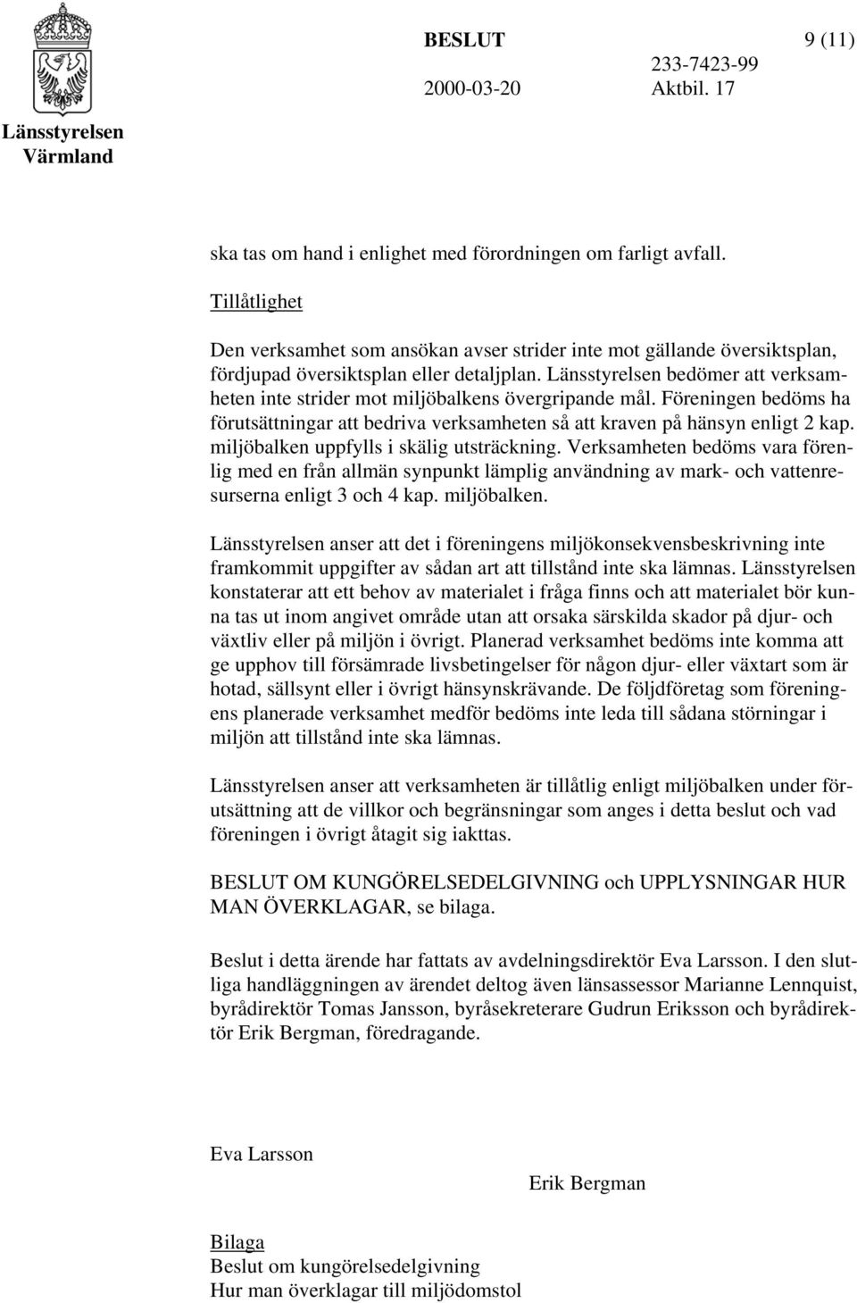 miljöbalken uppfylls i skälig utsträckning. Verksamheten bedöms vara förenlig med en från allmän synpunkt lämplig användning av mark- och vattenresurserna enligt 3 och 4 kap. miljöbalken.