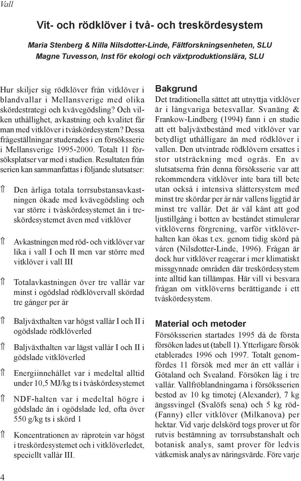 Dessa frågeställningar studerades i en försöksserie i Mellansverige 1995-2. Totalt 11 försöksplatser var med i studien.