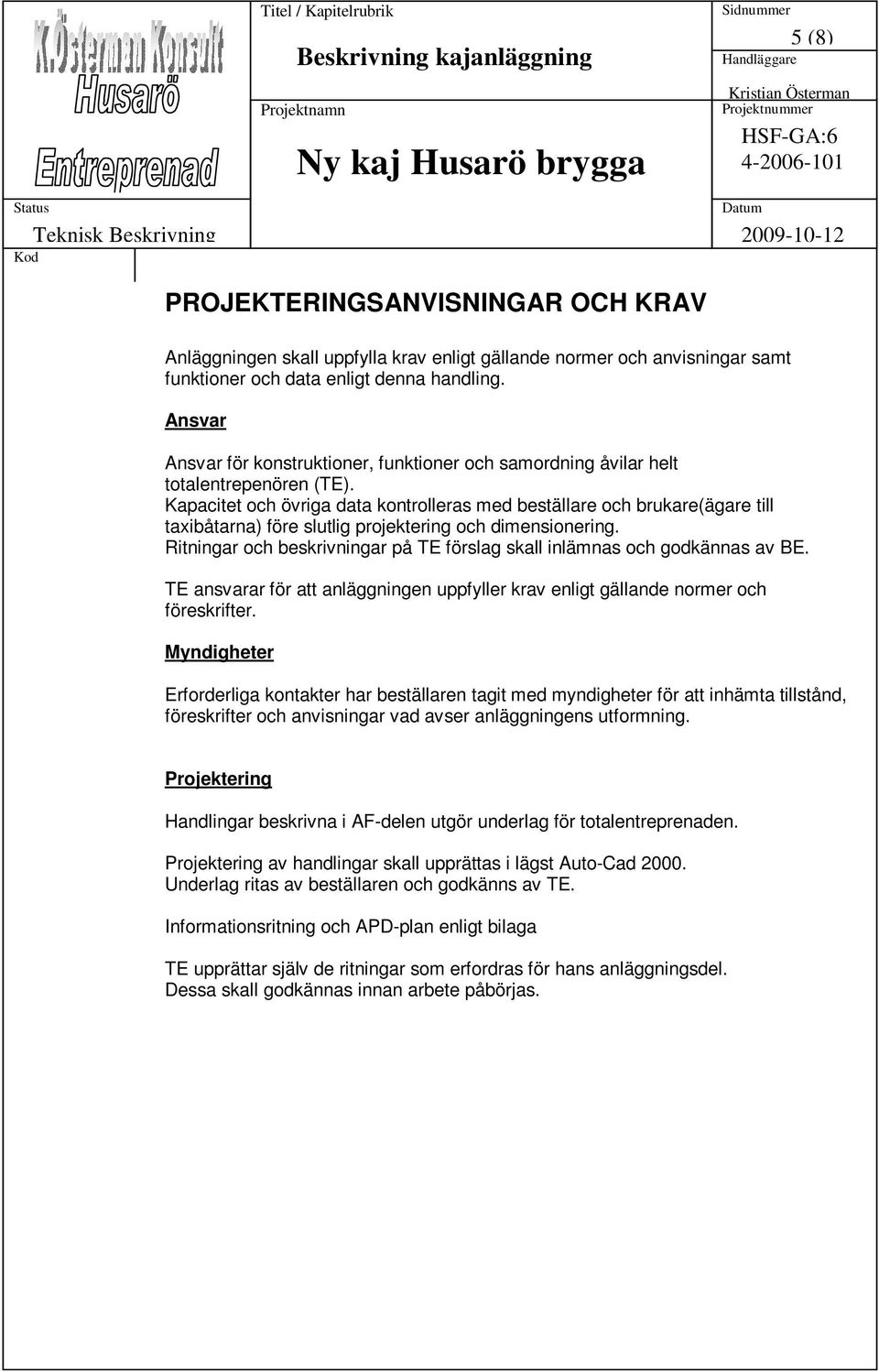 Kapacitet och övriga data kontrolleras med beställare och brukare(ägare till taxibåtarna) före slutlig projektering och dimensionering.