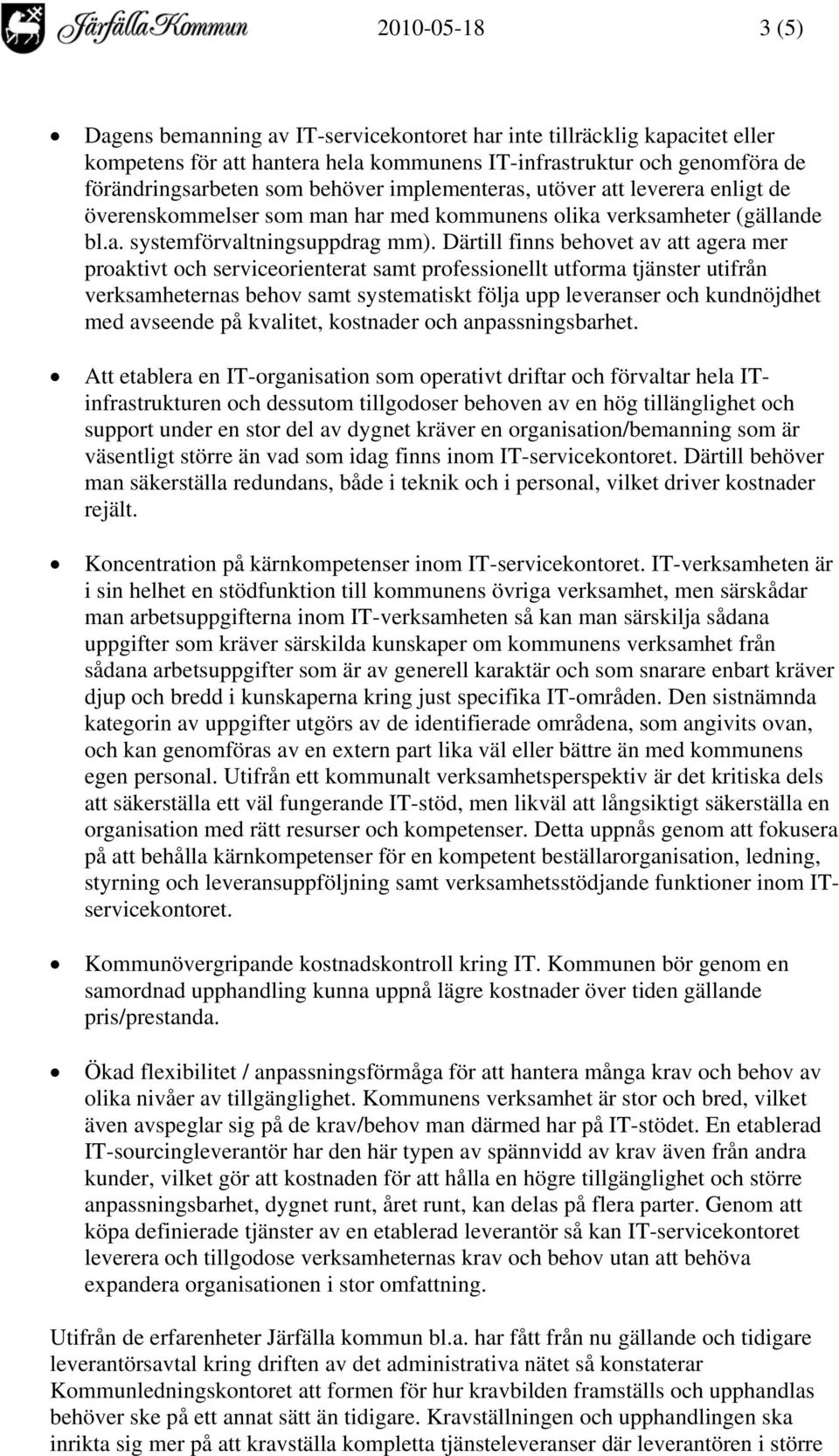 Därtill finns behovet av att agera mer proaktivt och serviceorienterat samt professionellt utforma tjänster utifrån verksamheternas behov samt systematiskt följa upp leveranser och kundnöjdhet med