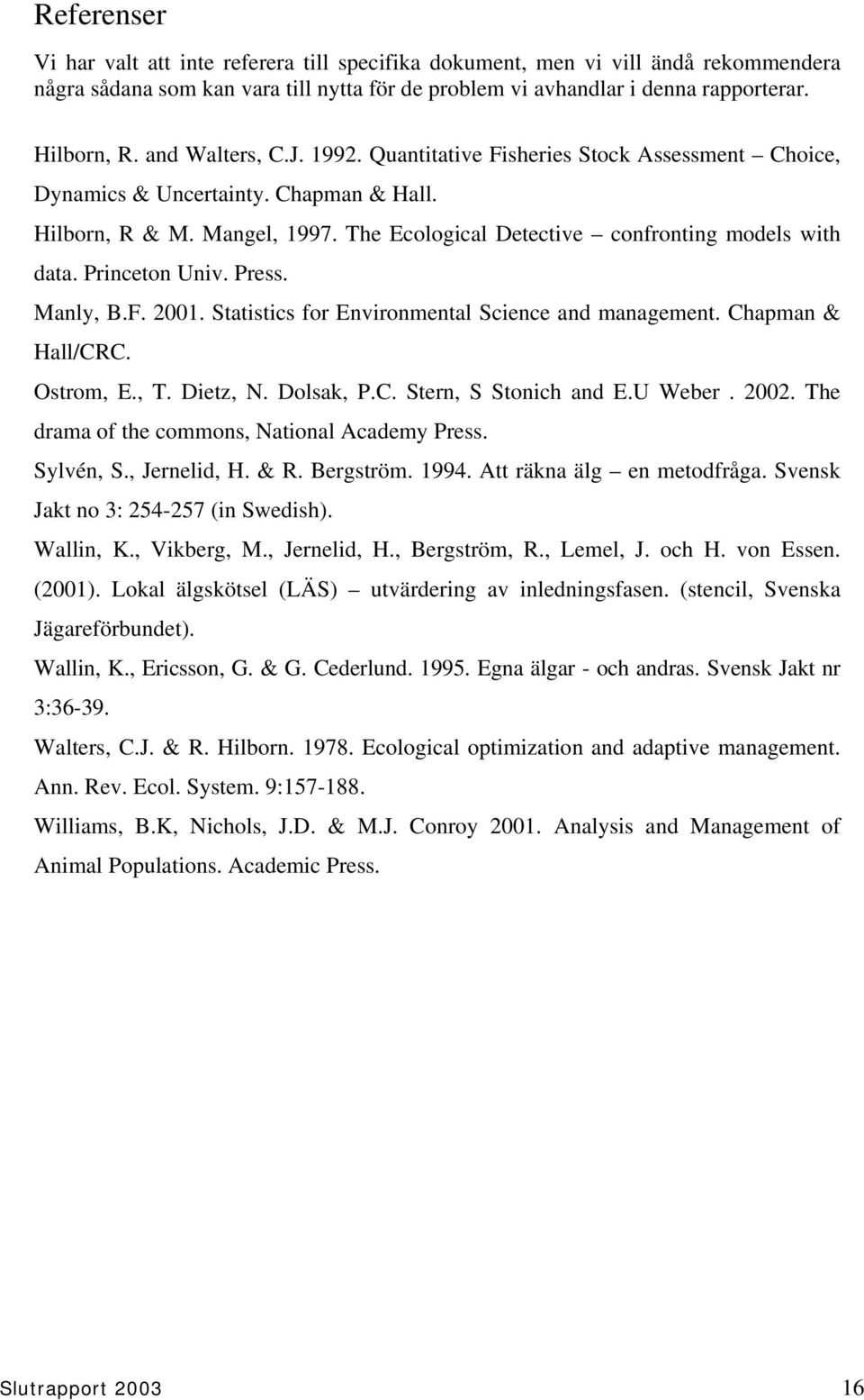 Princeton Univ. Press. Manly, B.F. 2001. Statistics for Environmental Science and management. Chapman & Hall/CRC. Ostrom, E., T. Dietz, N. Dolsak, P.C. Stern, S Stonich and E.U Weber. 2002.