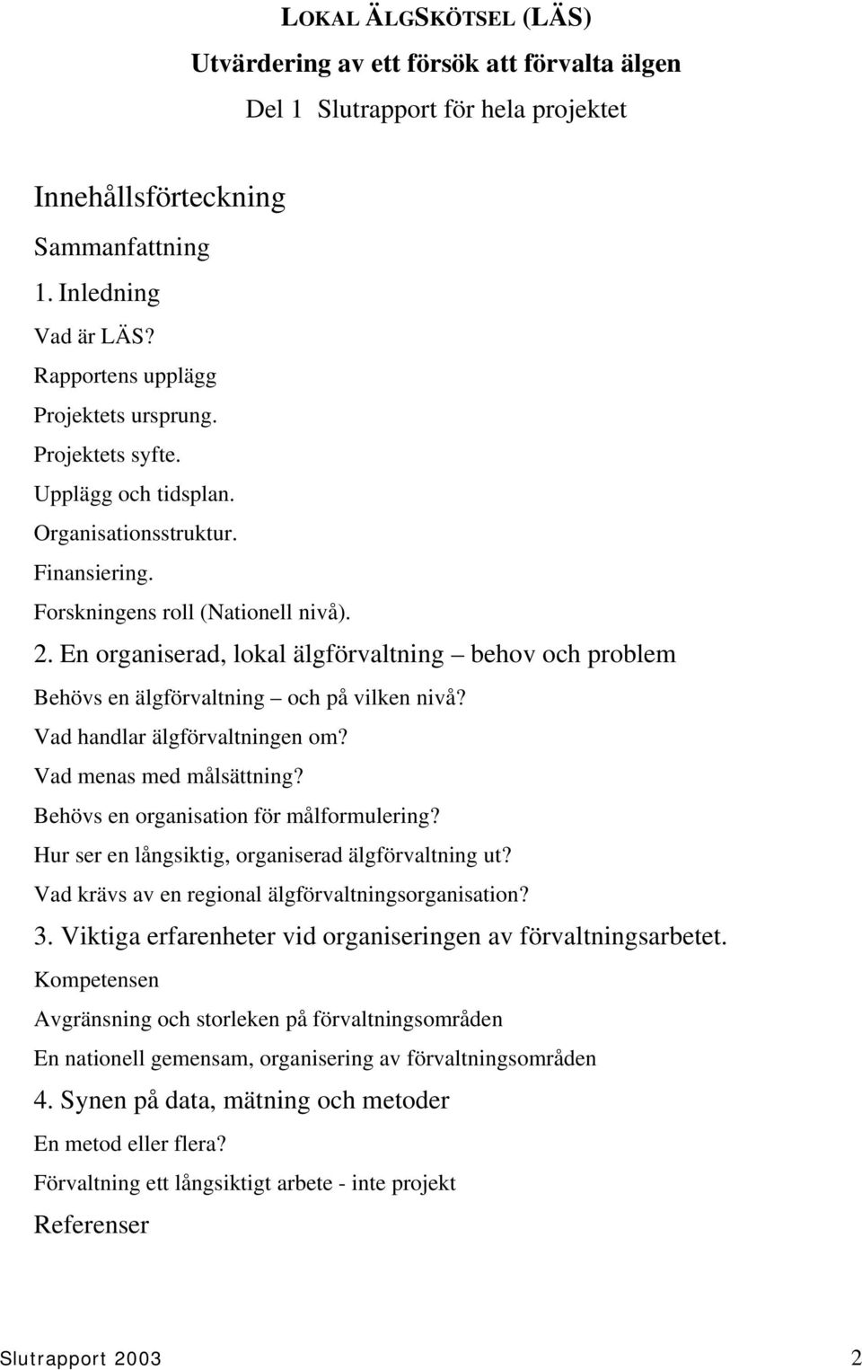 En organiserad, lokal älgförvaltning behov och problem Behövs en älgförvaltning och på vilken nivå? Vad handlar älgförvaltningen om? Vad menas med målsättning?