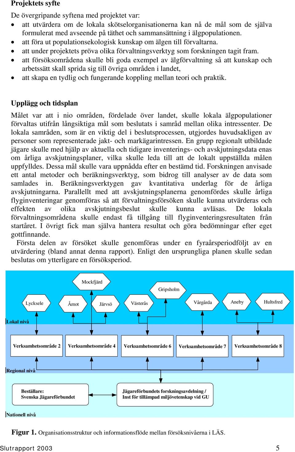 att försöksområdena skulle bli goda exempel av älgförvaltning så att kunskap och arbetssätt skall sprida sig till övriga områden i landet, att skapa en tydlig och fungerande koppling mellan teori och