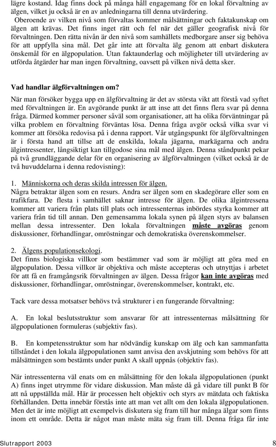 Den rätta nivån är den nivå som samhällets medborgare anser sig behöva för att uppfylla sina mål. Det går inte att förvalta älg genom att enbart diskutera önskemål för en älgpopulation.