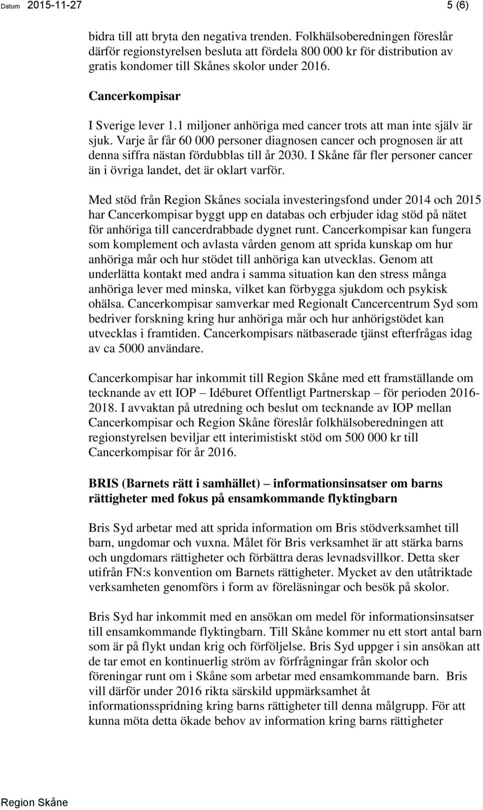 1 miljoner anhöriga med cancer trots att man inte själv är sjuk. Varje år får 60 000 personer diagnosen cancer och prognosen är att denna siffra nästan fördubblas till år 2030.