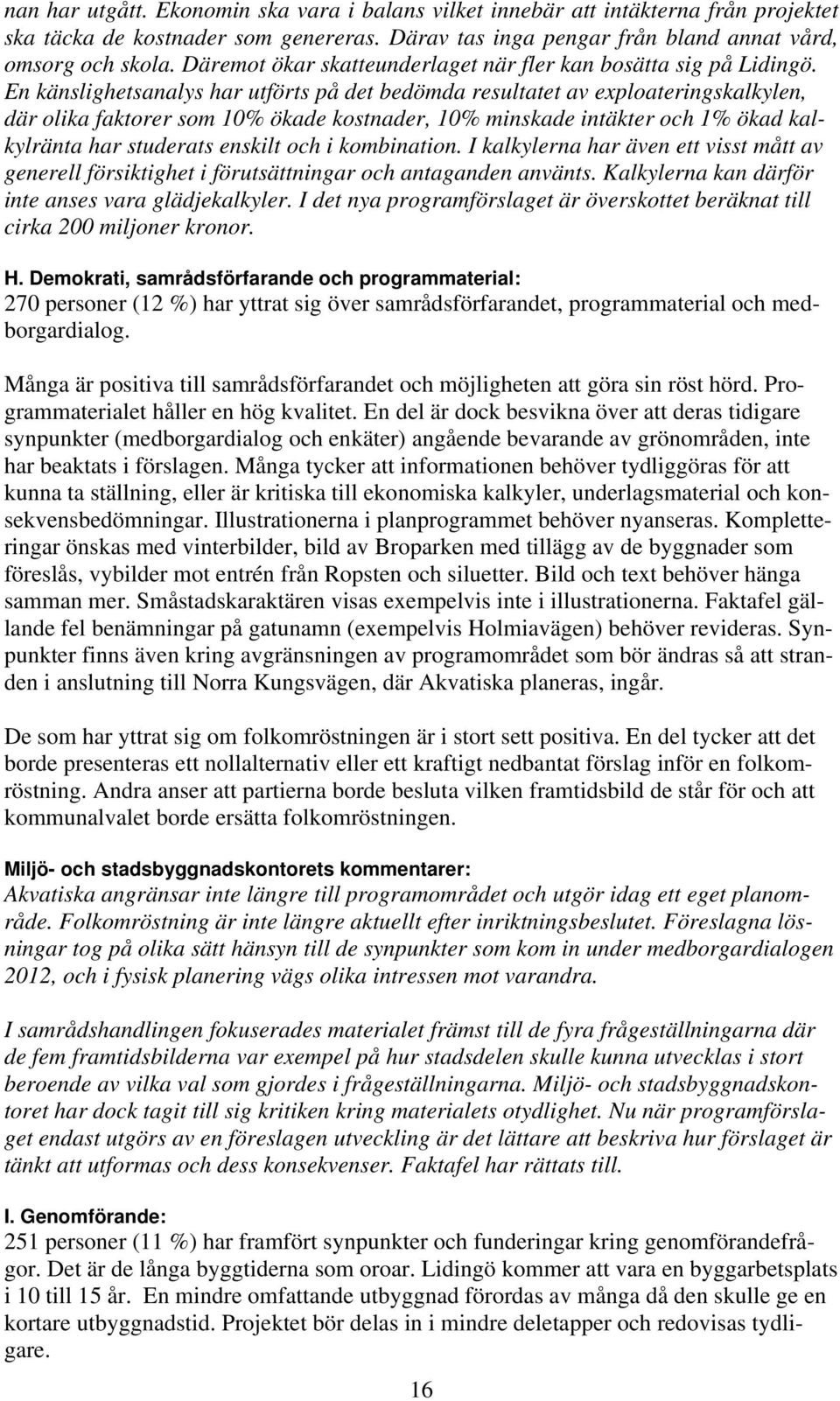 En känslighetsanalys har utförts på det bedömda resultatet av exploateringskalkylen, där olika faktorer som 10% ökade kostnader, 10% minskade intäkter och 1% ökad kalkylränta har studerats enskilt