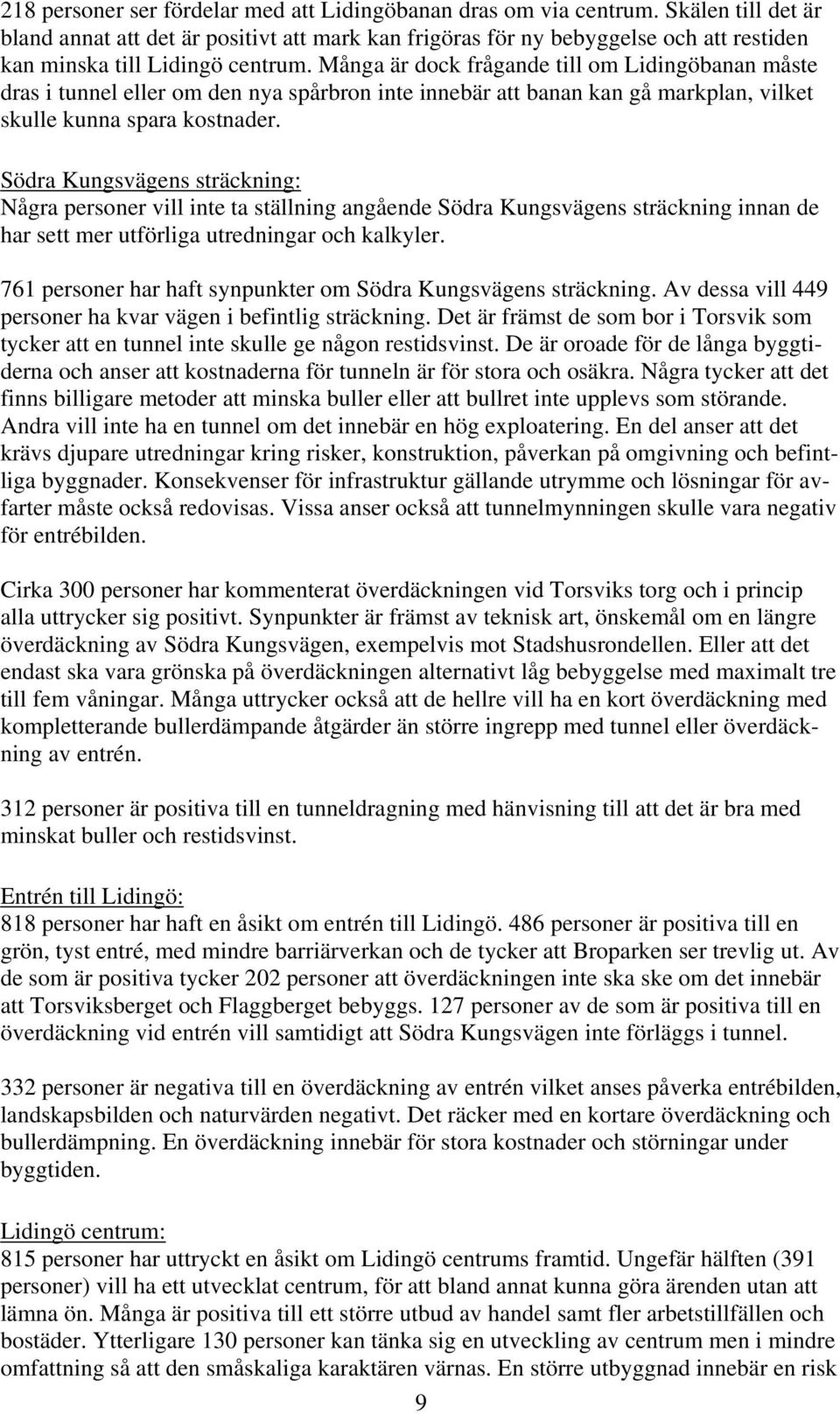 Många är dock frågande till om Lidingöbanan måste dras i tunnel eller om den nya spårbron inte innebär att banan kan gå markplan, vilket skulle kunna spara kostnader.