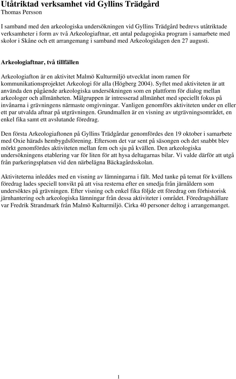 Arkeologiaftnar, två tillfällen Arkeologiafton är en aktivitet Malmö Kulturmiljö utvecklat inom ramen för kommunikationsprojektet Arkeologi för alla (Högberg 2004).