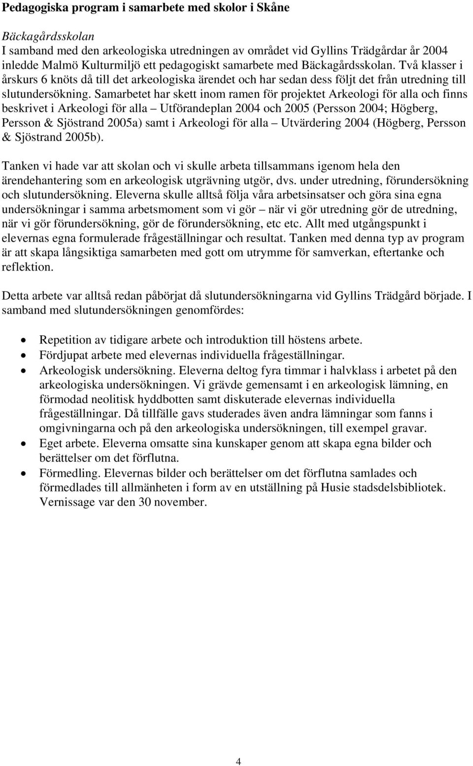 Samarbetet har skett inom ramen för projektet Arkeologi för alla och finns beskrivet i Arkeologi för alla Utförandeplan 2004 och 2005 (Persson 2004; Högberg, Persson & Sjöstrand 2005a) samt i