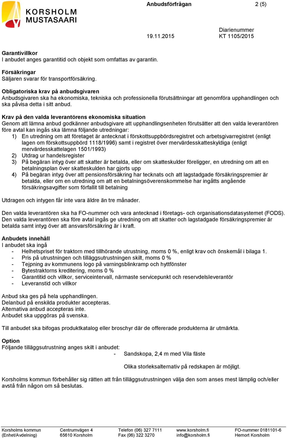 Krav på den valda leverantörens ekonomiska situation Genom att lämna anbud godkänner anbudsgivare att upphandlingsenheten förutsätter att den valda leverantören före avtal kan ingås ska lämna