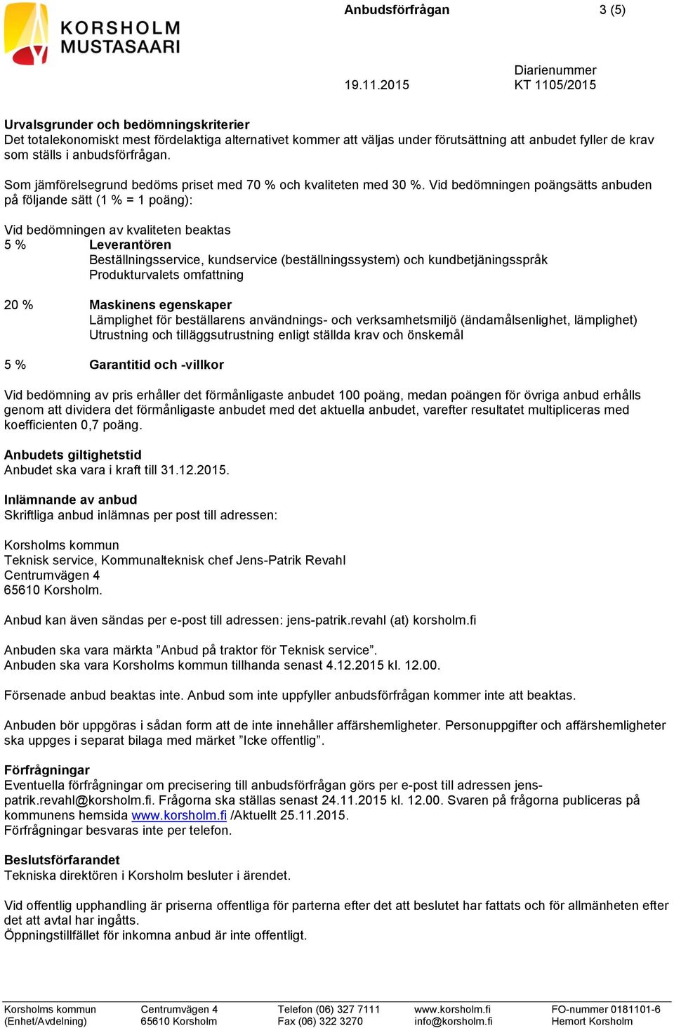 Vid bedömningen poängsätts anbuden på följande sätt (1 % = 1 poäng): Vid bedömningen av kvaliteten beaktas 5 % Leverantören Beställningsservice, kundservice (beställningssystem) och