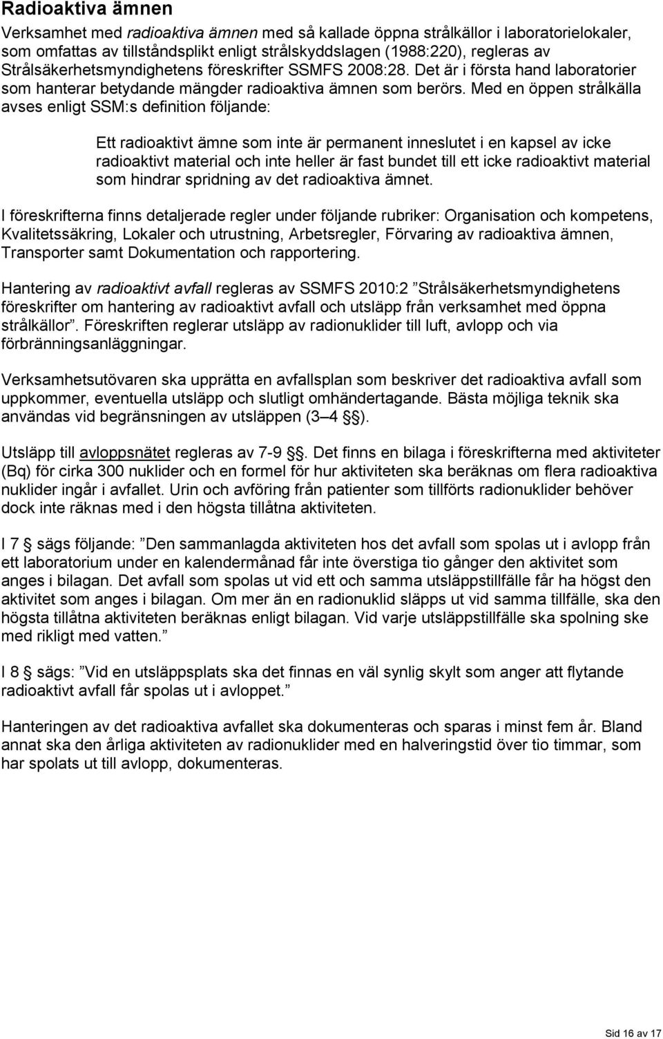 Med en öppen strålkälla avses enligt SSM:s definition följande: Ett radioaktivt ämne som inte är permanent inneslutet i en kapsel av icke radioaktivt material och inte heller är fast bundet till ett