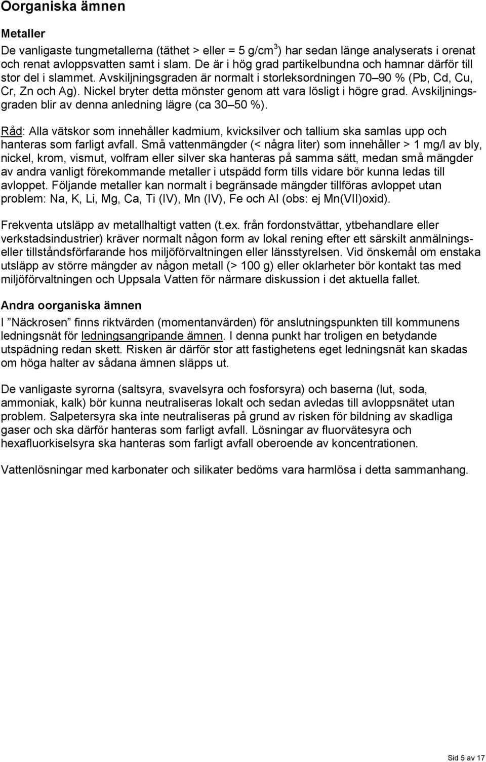 Nickel bryter detta mönster genom att vara lösligt i högre grad. Avskiljningsgraden blir av denna anledning lägre (ca 30 50 %).