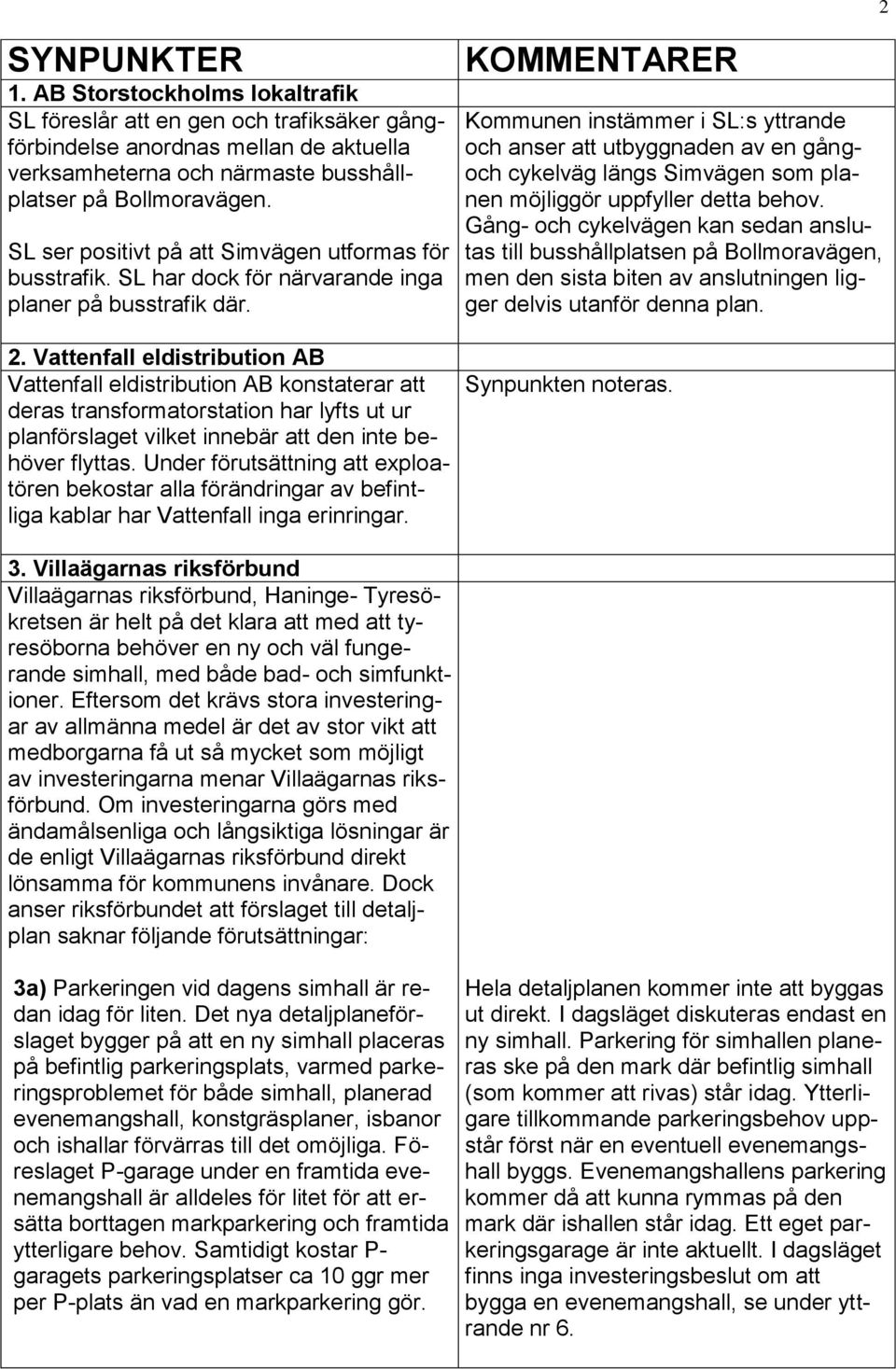 Vattenfall eldistribution AB Vattenfall eldistribution AB konstaterar att deras transformatorstation har lyfts ut ur planförslaget vilket innebär att den inte behöver flyttas.